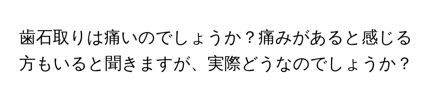 歯石取りは痛いのでしょうか？痛みがあると感じる方もいると聞きますが、実際どうなのでしょうか？