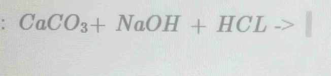 CaCO_3+NaOH+HCLto