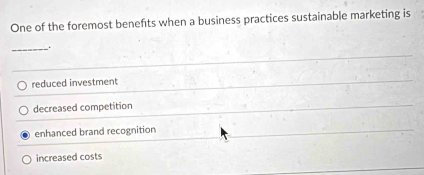 One of the foremost benefts when a business practices sustainable marketing is
_.
reduced investment
decreased competition
enhanced brand recognition
increased costs