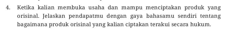 Ketika kalian membuka usaha dan mampu menciptakan produk yang 
orisinal. Jelaskan pendapatmu dengan gaya bahasamu sendiri tentang 
bagaimana produk orisinal yang kalian ciptakan terakui secara hukum.