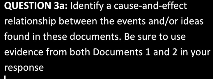 Identify a cause-and-effect 
relationship between the events and/or ideas 
found in these documents. Be sure to use 
evidence from both Documents 1 and 2 in your 
response