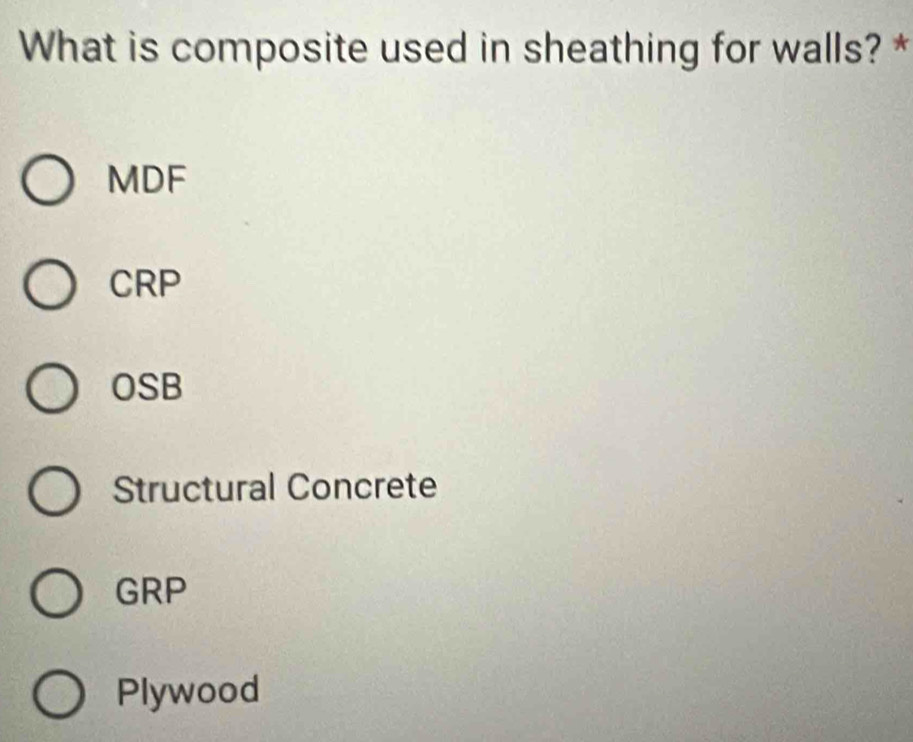 What is composite used in sheathing for walls? *
MDF
CRP
OSB
Structural Concrete
GRP
Plywood