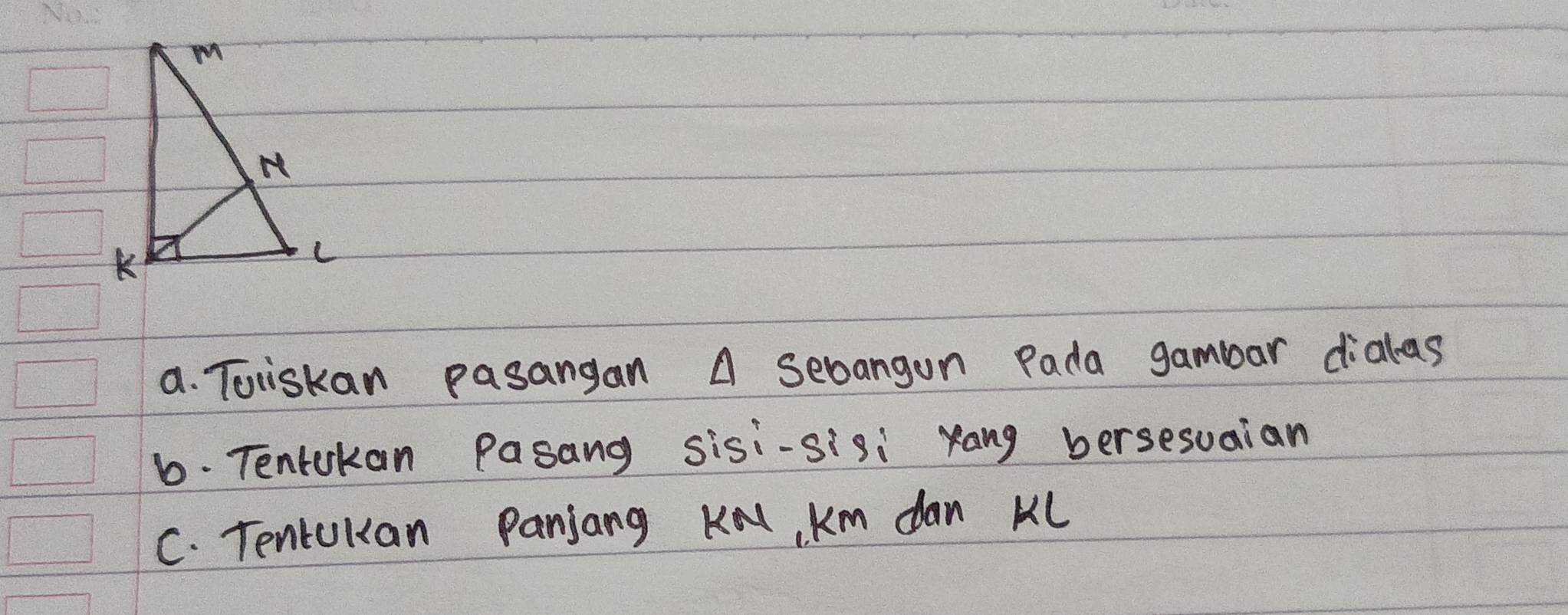 Toiskan pasangan A sebangon Pada gambar dialas 
6. Tentokan Pasang sisi-sisi rang bersesuaian 
C. Tencukan Panjang K, Km dan KL