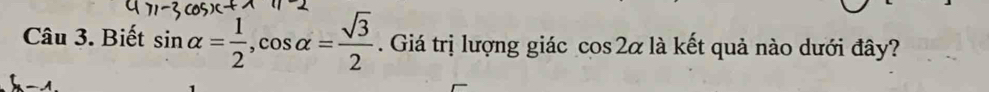 Biết sin alpha = 1/2 , cos alpha = sqrt(3)/2 . Giá trị lượng giác cos 2alpha là kết quả nào dưới đây?