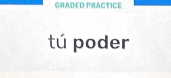 GRADED PRACTICE 
tú poder