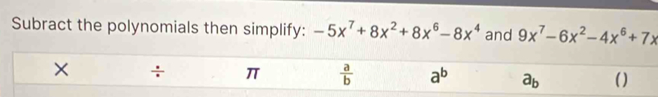 Subract the polynomials then simplify: -5x^7+8x^2+8x^6-8x^4 and 9x^7-6x^2-4x^6+7x
× 
÷ 
π
 a/b 
a^b ( )
a_b