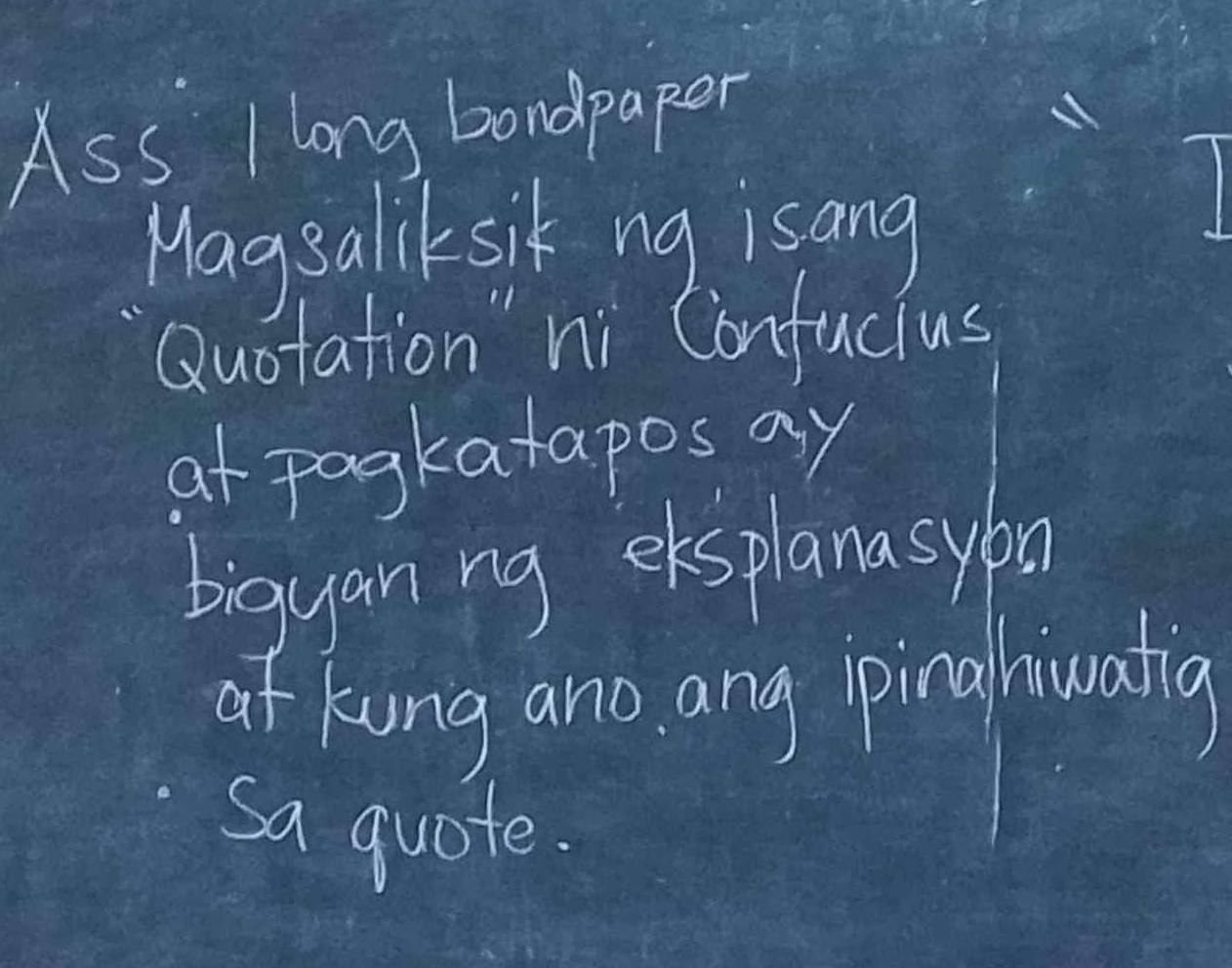 Ass I long bandpaper 
Magsaliksik ng isang 
Quotation" ni Confucius 
at pogkatapos ay 
biguan ng eksplanasyba 
af kuong ano ang ipinghiwatigh 
sa quote.