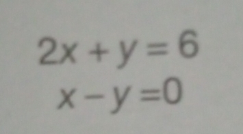 2x+y=6
x-y=0