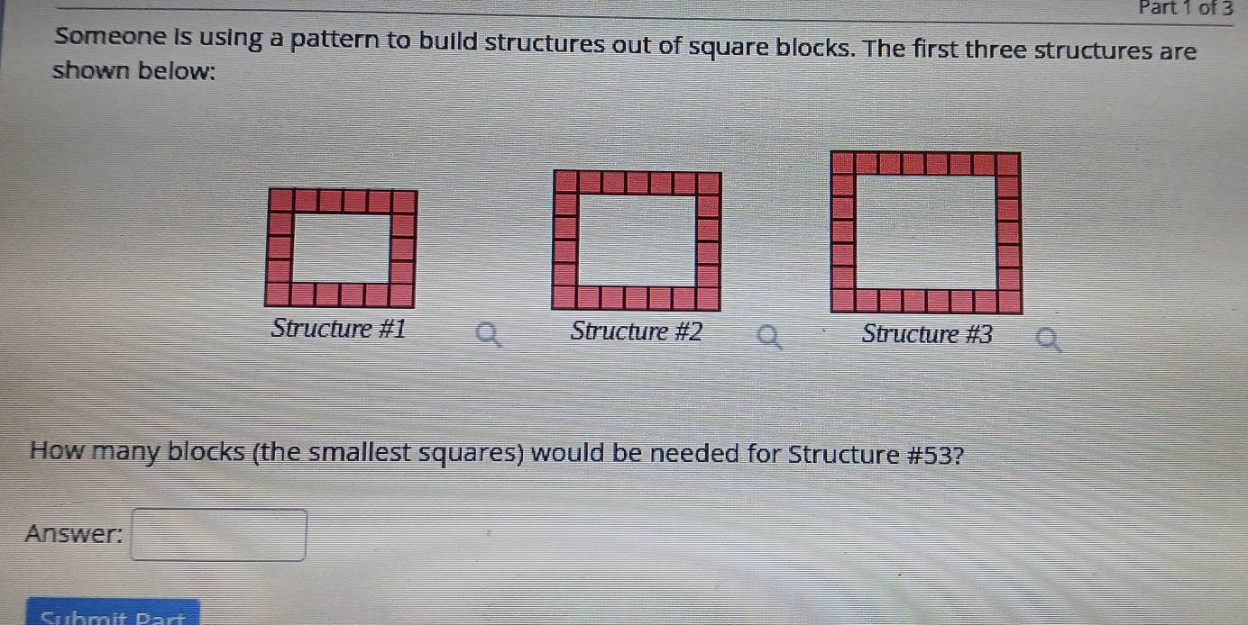 Someone is using a pattern to build structures out of square blocks. The first three structures are 
shown below: 
Structure # 1 Structure #2 Structure # 3
How many blocks (the smallest squares) would be needed for Structure # 53? 
Answer: 10°
Cuhmit Dart