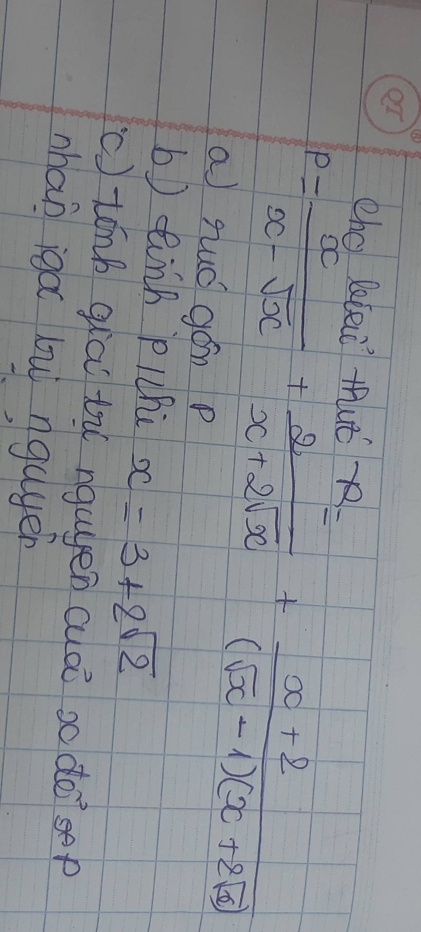 chc letei tué R=
P= x/x-sqrt(x) + 2/x+2sqrt(x) + (x+2)/(sqrt(x)-1)(x+2sqrt(x)) 
a fuǒ gán p
bb tinh pichc x=3+2sqrt(2)
(c) tónb qiā tù nguen cuaō so doisep
nhan iga bù ngagen