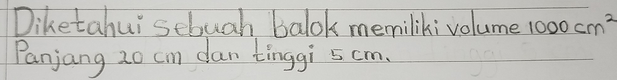 Diketahui sebuch balok memiliki volume 1000cm^2
Panjang 20 cn dan tinggi s cm.