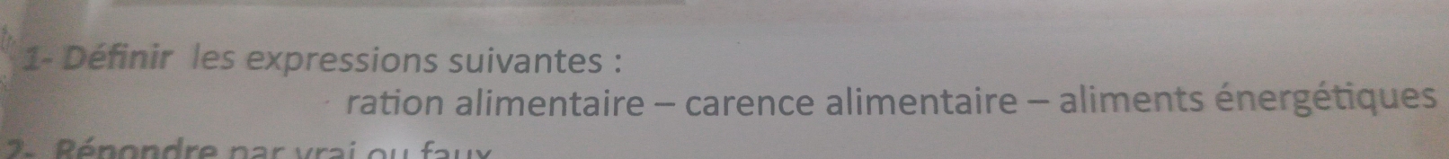1- Définir les expressions suivantes : 
ration alimentaire - carence alimentaire - aliments énergétiques 
2. Rénondre par vrai ou faux