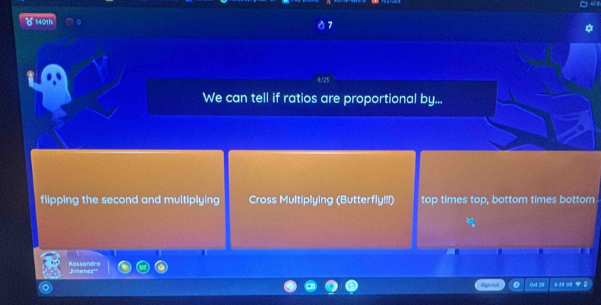 140th
7
We can tell if ratios are proportional by...
flipping the second and multiplying Cross Multiplying (Butterfly!!!) top times top, bottom times bottom
Kassandra
Jimenez'
Sign out Oct 20 6:28 US