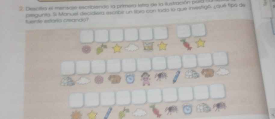 Descifra el mensaje escribiendo la primera letra de la ilustración para 601
pregunta. Si Manuel decidiera escribir un libro con todo lo que investigó. ¿qué tipo de 
fuente estaria creando?