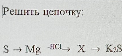 Ρешить цепочку:
Sto Mg^(-HCl)Xto K_2S