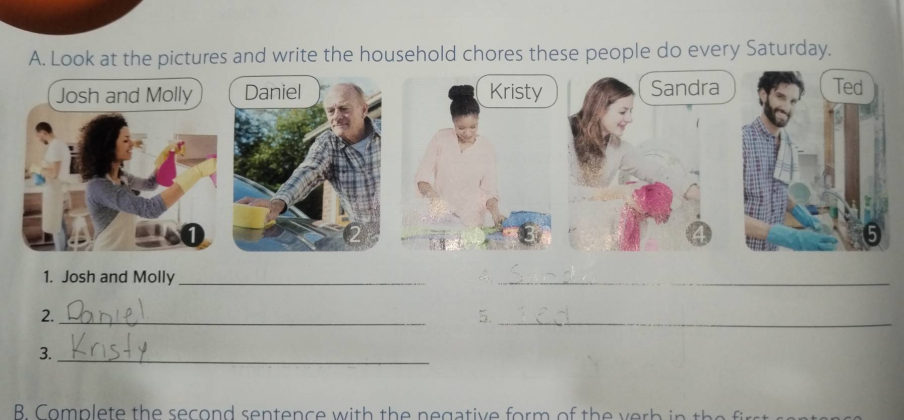 Look at the pictures and write the household chores these people do every Saturday. 
1. Josh and Molly _A_ 
2._ 
5._ 
3._ 
B. Complete the second sentence with the n egative form of the v erb in th i