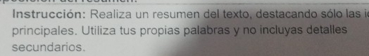 Instrucción: Realiza un resumen del texto, destacando sólo las io 
principales. Utiliza tus propias palabras y no incluyas detalles 
secundarios.