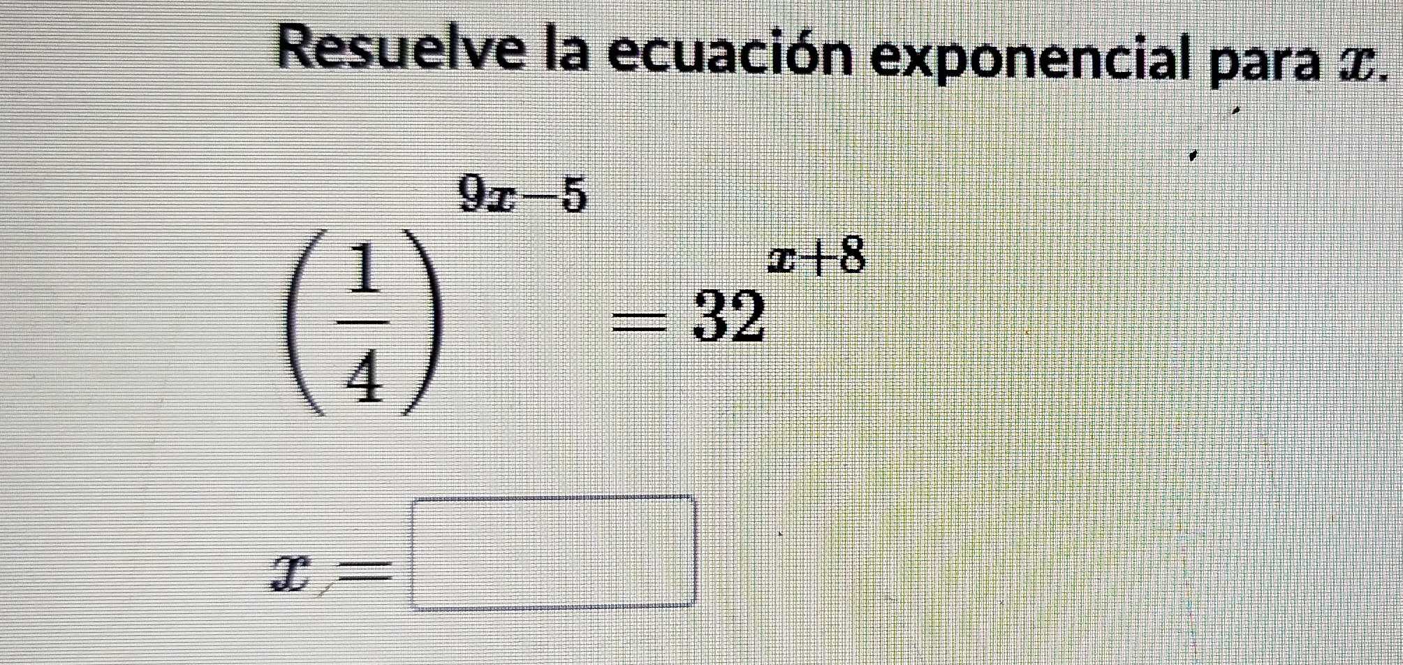 Resuelve la ecuación exponencial para x.
beginpmatrix 1 4end(pmatrix)^(2x-5)=32^(x+8)
x=□