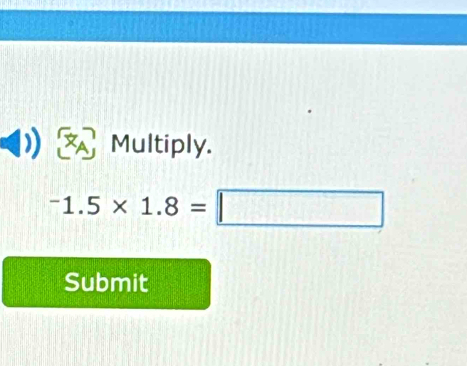 Multiply.
^-1.5* 1.8=□
Submit