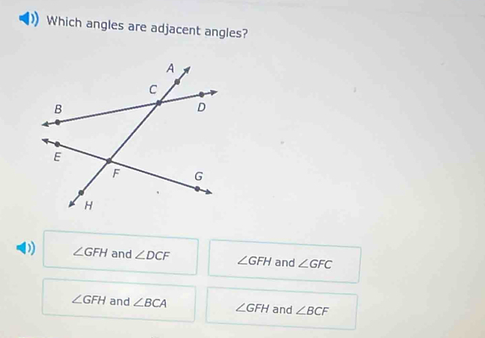 Which angles are adjacent angles?
D) ∠ GFH and ∠ DCF ∠ GFH and ∠ GFC
∠ GFH and ∠ BCA ∠ GFH and ∠ BCF