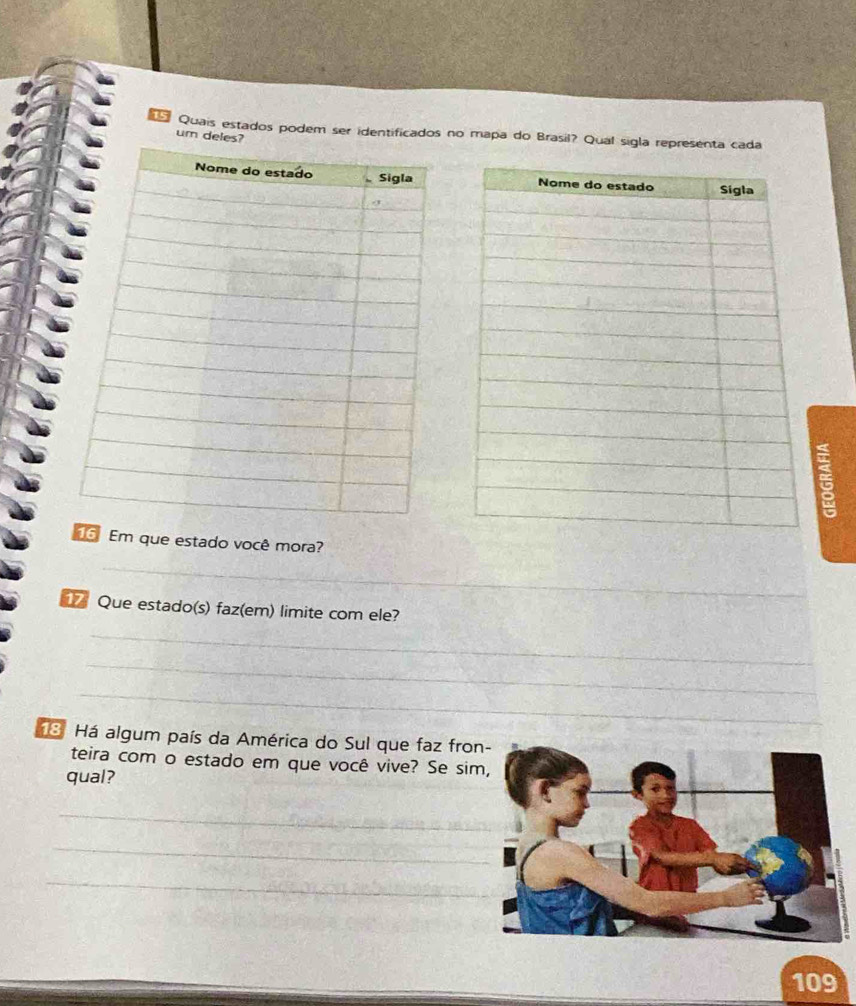 Quais estados podem ser identificados no mapa do Brasil? Qual sigla representa cada 
um deles? 
16 Em que estado você mora? 
_ 
1 Que estado(s) faz(em) limite com ele? 
_ 
_ 
_ 
13 Há algum país da América do Sul que faz fron- 
teira com o estado em que você vive? Se si 
qual? 
_ 
_ 
_ 
109