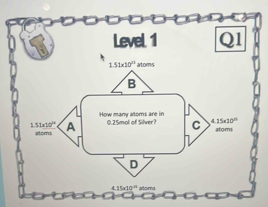 Level 1 Q1
1.51* 10^(23) atoms
B
How many atoms are in
1 51* 10^(24) A 0.25mol of Silver?
C 4.15* 10^(25)
atoms
atoms
D
4.15* 10^(-25) atoms