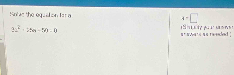Solve the equation for a. a=□
3a^2+25a+50=0 (Simplify your answer 
answers as needed.)