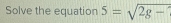 Solve the equation 5=sqrt(2g-)