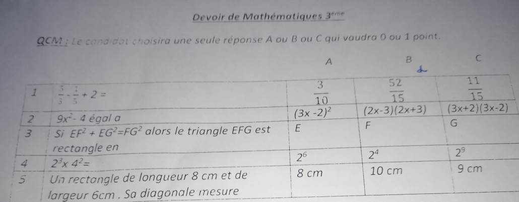 Devoir de Mathématiques 3^(eme)
QCM : Le candidat choisira une seule réponse A ou B ou C qui vaudra 0 ou 1 point.
largeur 6cm . S