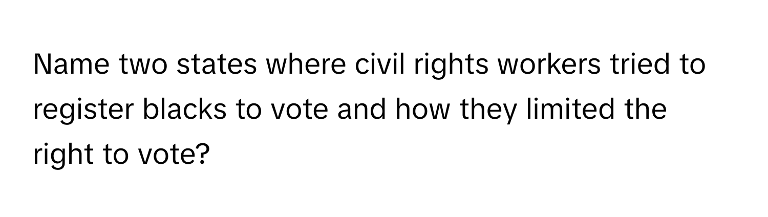 Name two states where civil rights workers tried to register blacks to vote and how they limited the right to vote?