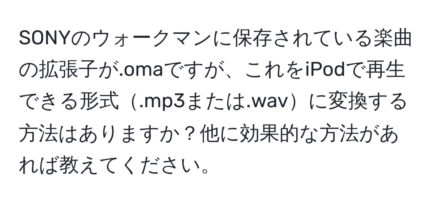 SONYのウォークマンに保存されている楽曲の拡張子が.omaですが、これをiPodで再生できる形式.mp3または.wavに変換する方法はありますか？他に効果的な方法があれば教えてください。