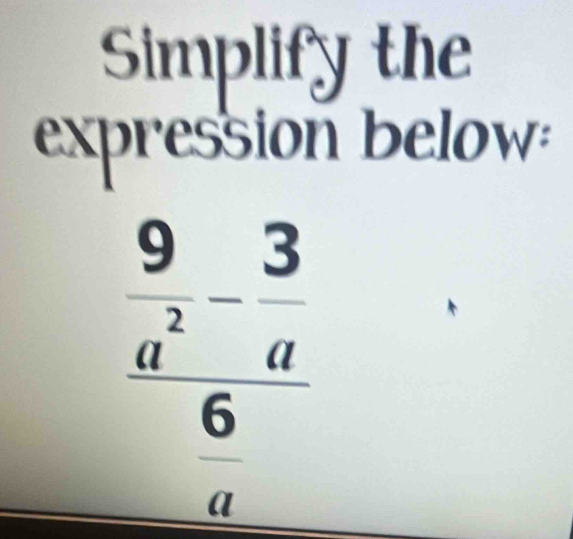 Simplify the 
expression below:
beginarrayr  9/a^2 - 3/a  frac 6endarray