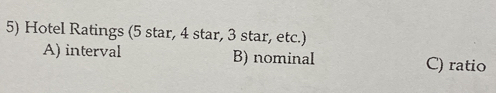 Hotel Ratings (5 star, 4 star, 3 star, etc.)
A) interval B) nominal C) ratio