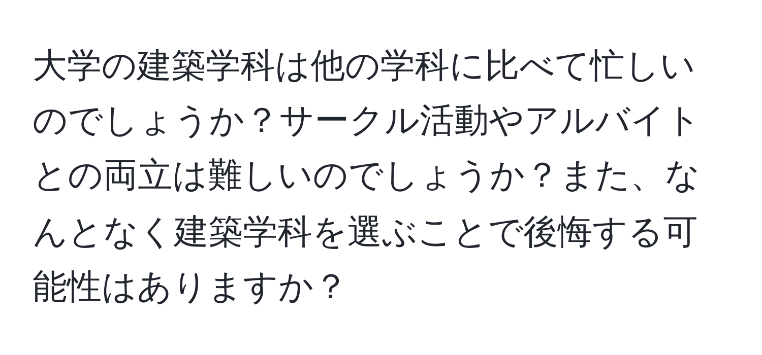 大学の建築学科は他の学科に比べて忙しいのでしょうか？サークル活動やアルバイトとの両立は難しいのでしょうか？また、なんとなく建築学科を選ぶことで後悔する可能性はありますか？