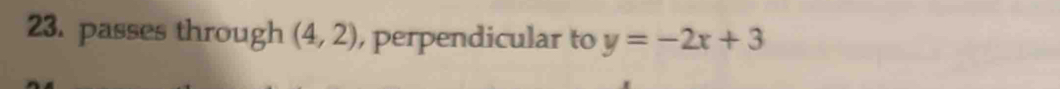 passes through (4,2) , perpendicular to y=-2x+3