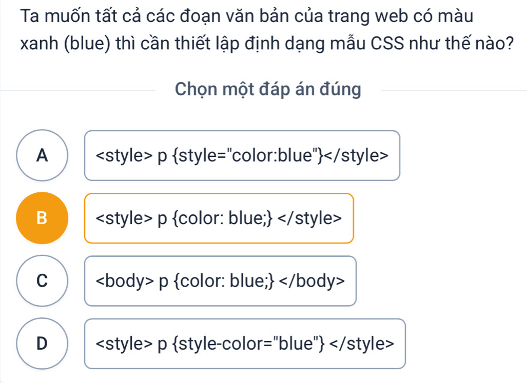 Ta muốn tất cả các đoạn văn bản của trang web có màu
xanh (blue) thì cần thiết lập định dạng mẫu CSS như thế nào?
Chọn một đáp án đúng
A
B
C p color: blue;
D