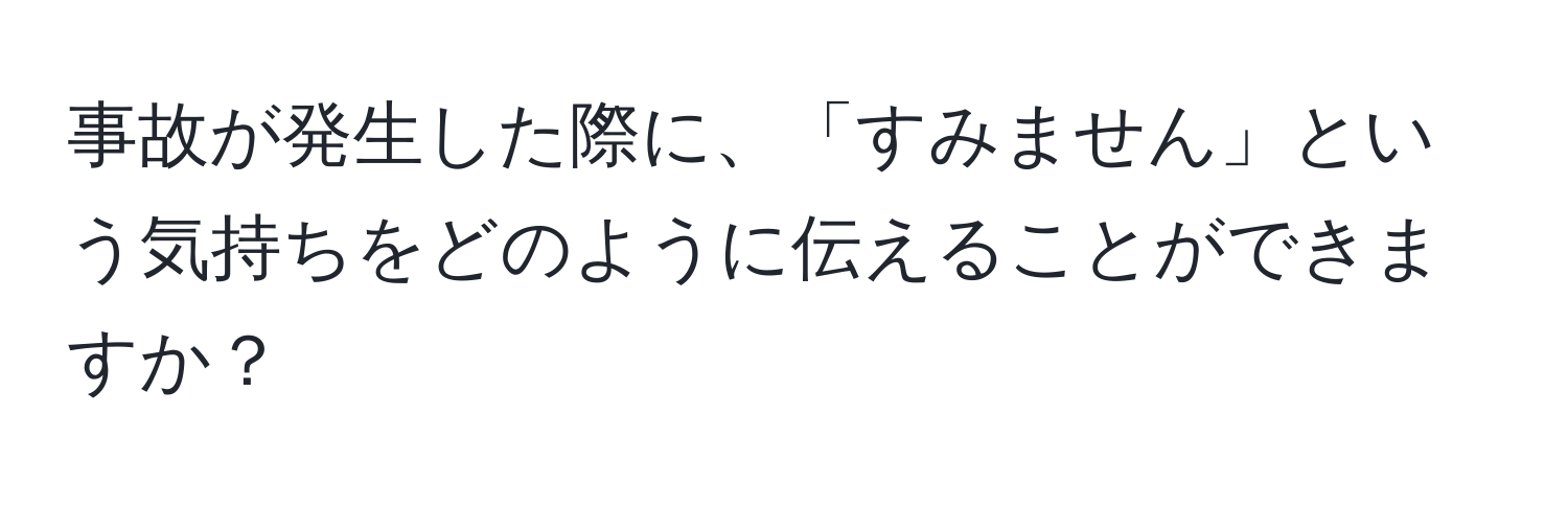 事故が発生した際に、「すみません」という気持ちをどのように伝えることができますか？