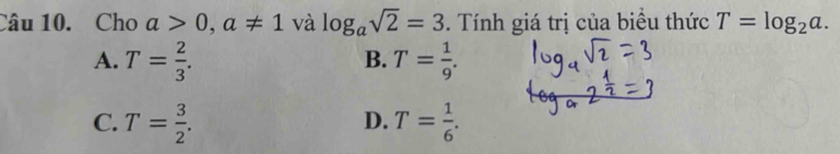 Cho a>0, a!= 1 và log _asqrt(2)=3. Tính giá trị của biểu thức T=log _2a.
A. T= 2/3 . T= 1/9 . 
B.
C. T= 3/2 . T= 1/6 . 
D.