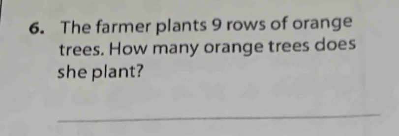 The farmer plants 9 rows of orange 
trees. How many orange trees does 
she plant? 
_