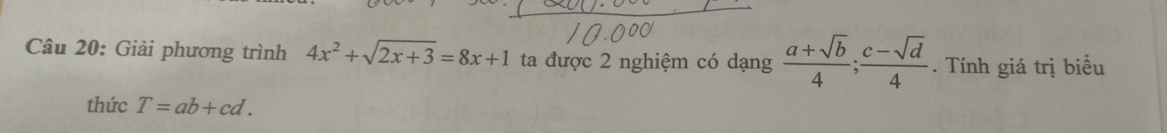 Giải phương trình 4x^2+sqrt(2x+3)=8x+1 ta được 2 nghiệm có dạng  (a+sqrt(b))/4 ;  (c-sqrt(d))/4 . Tính giá trị biểu 
thức T=ab+cd.