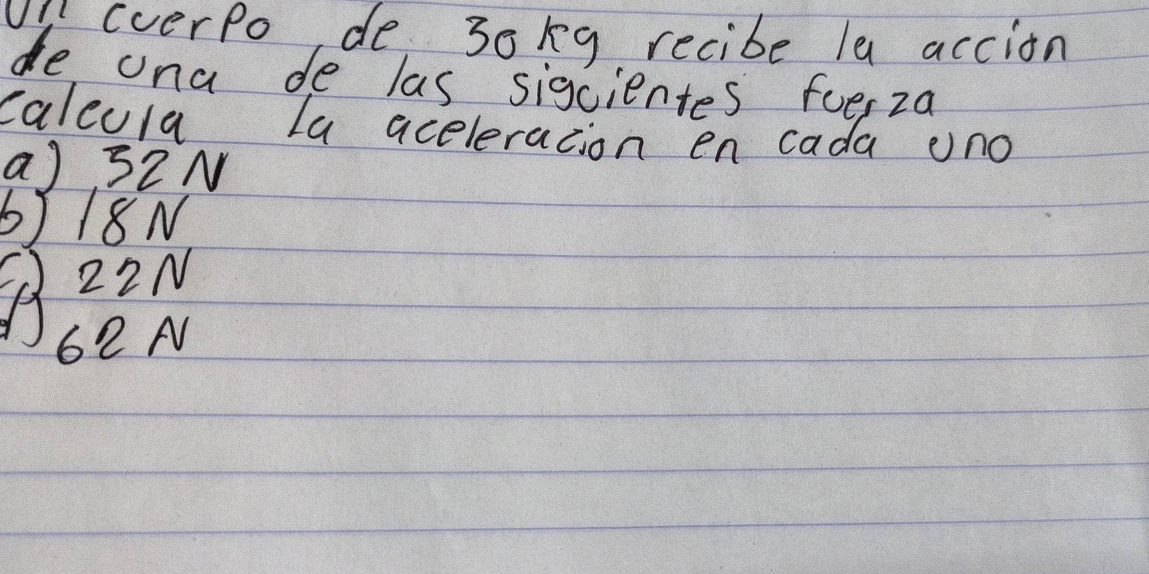 (/ cverPo, de 30kg recibe la accion
de ona de las sigcientes foesza
caleula La aceleracion en cada ono
a) 32N
b) 18N
BM