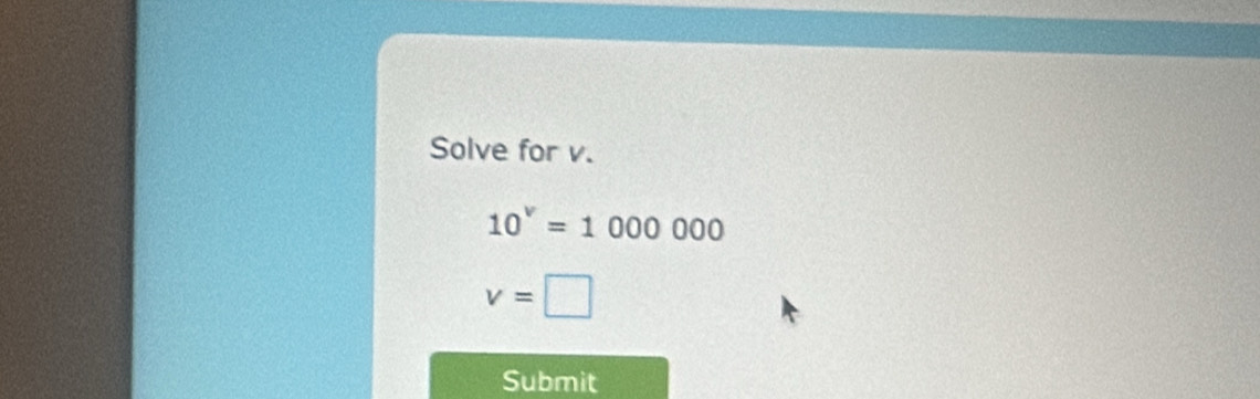 Solve for v.
10^v=1000000
v=□
Submit