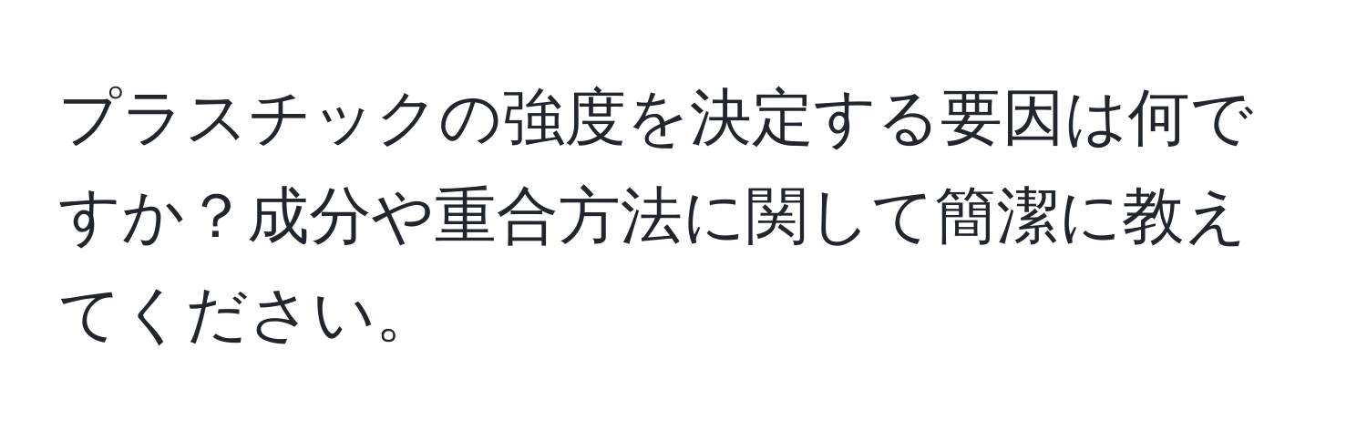 プラスチックの強度を決定する要因は何ですか？成分や重合方法に関して簡潔に教えてください。