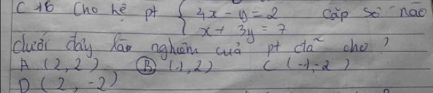 c16 Cho he pt beginarrayl 4x-y=2 x+3y=7endarray. Cap So nao
cluǒi day Rāo nghām cuā pt cta^2 cho?
A(2,2) B (1,2) C(-1,-2)
D(2,-2)