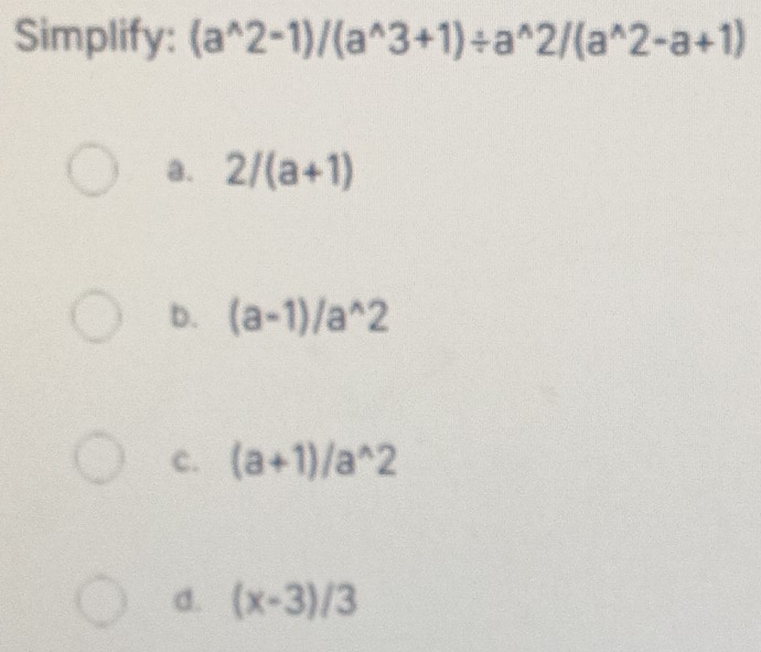 Simplify: (a^(wedge)2-1)/(a^(wedge)3+1)/ a^(wedge)2/(a^(wedge)2-a+1)
a. 2/(a+1)
b. (a-1)/a^(wedge)2
c. (a+1)/a^(wedge)2
d. (x-3)/3