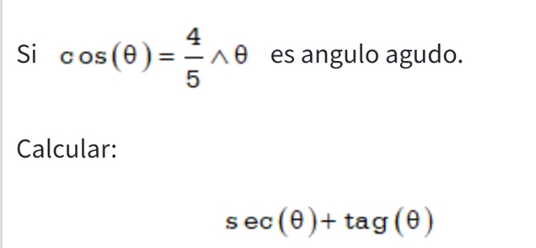 Si cos (θ )= 4/5 wedge θ es angulo agudo. 
Calcular:
sec (θ )+tag(θ )