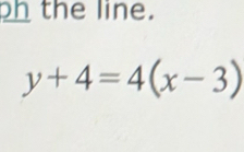 ph the line.
y+4=4(x-3)