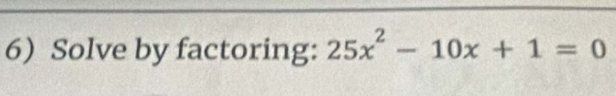 6Solve by factoring: 25x^2-10x+1=0