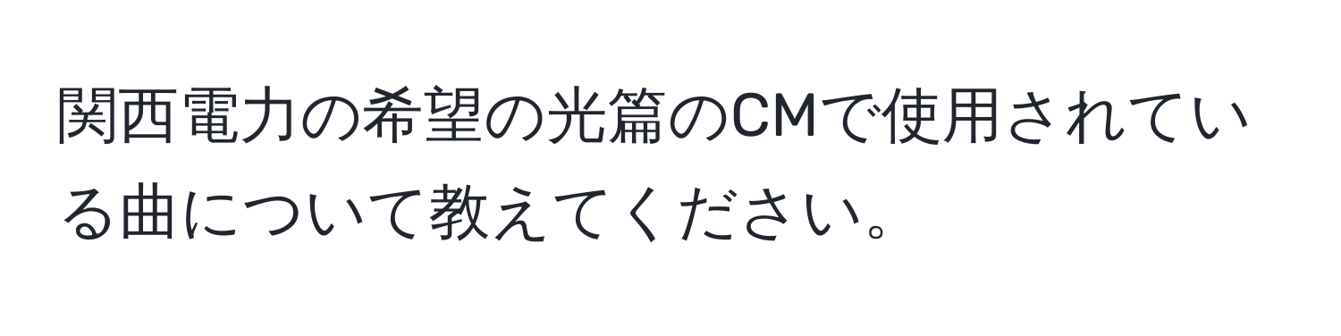 関西電力の希望の光篇のCMで使用されている曲について教えてください。