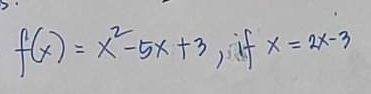 f(x)=x^2-5x+3 , if x=2x-3